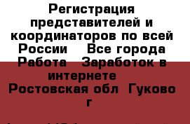 Регистрация представителей и координаторов по всей России. - Все города Работа » Заработок в интернете   . Ростовская обл.,Гуково г.